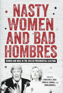 Cover of Nasty Women and Bad Hombres: Gender and Race in the 2016 U.S. Presidential Election Edited by Christine A. Kray, Tamar W. Carroll and Hinda Mandell 